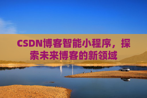 CSDN博客智能小程序，探索未来博客的新领域